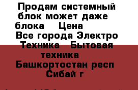 Продам системный блок может даже 2 блока  › Цена ­ 2 500 - Все города Электро-Техника » Бытовая техника   . Башкортостан респ.,Сибай г.